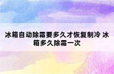 冰箱自动除霜要多久才恢复制冷 冰箱多久除霜一次